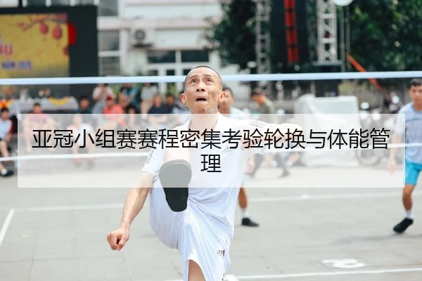 亚冠小组赛赛程密集考验轮换与体能管理